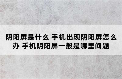 阴阳屏是什么 手机出现阴阳屏怎么办 手机阴阳屏一般是哪里问题